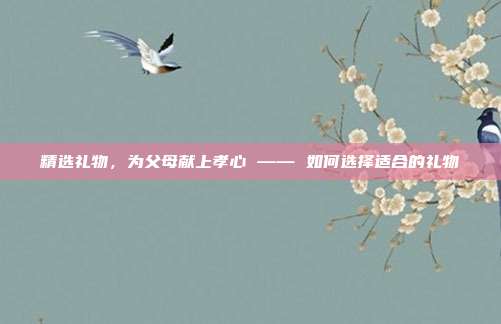 精选礼物，为父母献上孝心 —— 如何选择适合的礼物