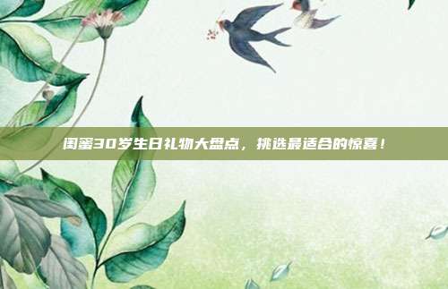 闺蜜30岁生日礼物大盘点，挑选最适合的惊喜！