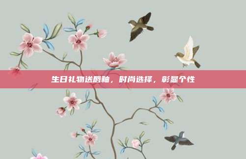 生日礼物送唇釉，时尚选择，彰显个性