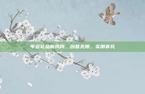 年会礼品新风尚，创意无限，实用非凡