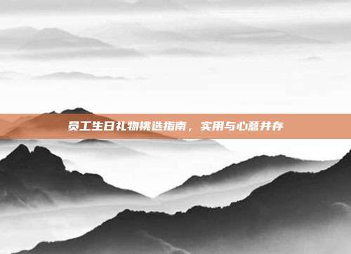 员工生日礼物挑选指南，实用与心意并存