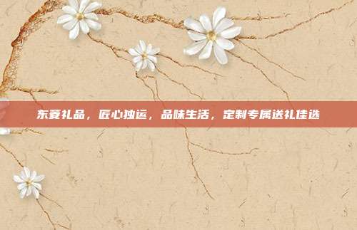东菱礼品，匠心独运，品味生活，定制专属送礼佳选