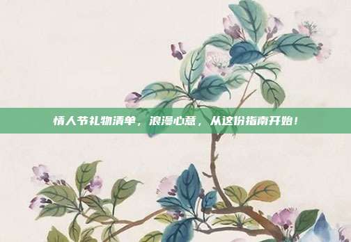 情人节礼物清单，浪漫心意，从这份指南开始！