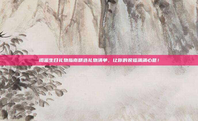 闺蜜生日礼物指南精选礼物清单，让你的祝福满满心意！