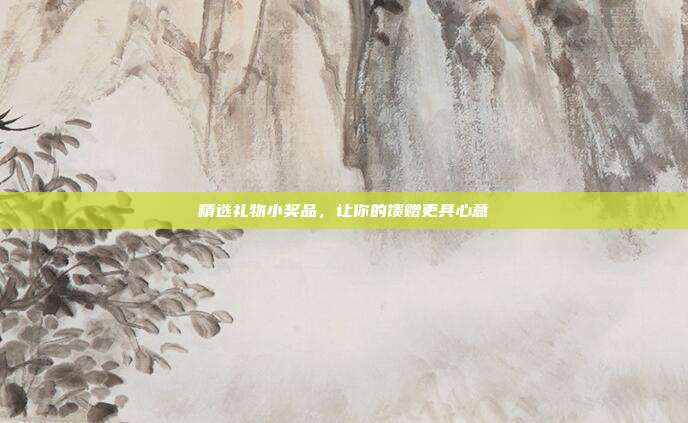 精选礼物小奖品，让你的馈赠更具心意