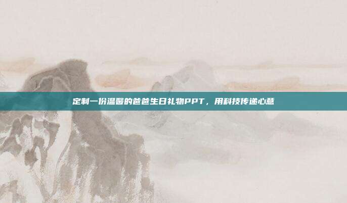 定制一份温馨的爸爸生日礼物PPT，用科技传递心意