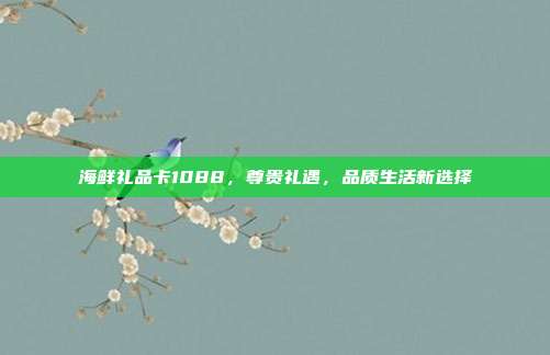 海鲜礼品卡1088，尊贵礼遇，品质生活新选择