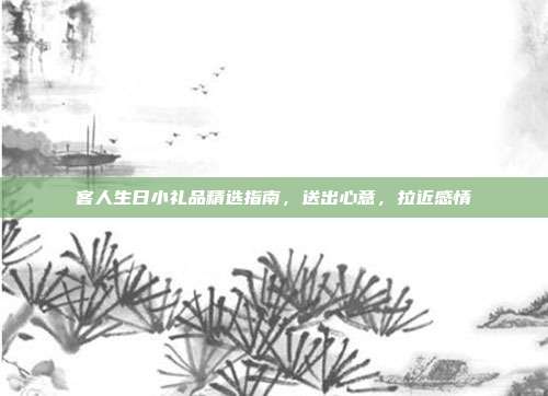 客人生日小礼品精选指南，送出心意，拉近感情