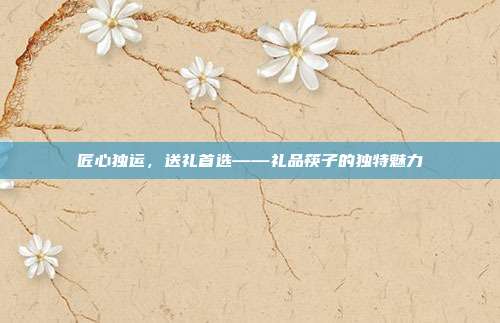 匠心独运，送礼首选——礼品筷子的独特魅力