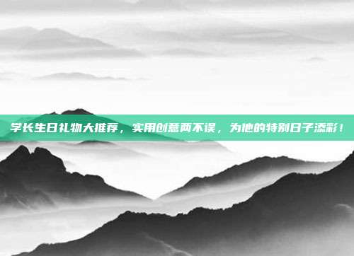 学长生日礼物大推荐，实用创意两不误，为他的特别日子添彩！