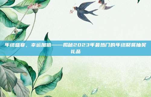 年终盛宴，幸运加倍——揭秘2023年最热门的年终聚餐抽奖礼品