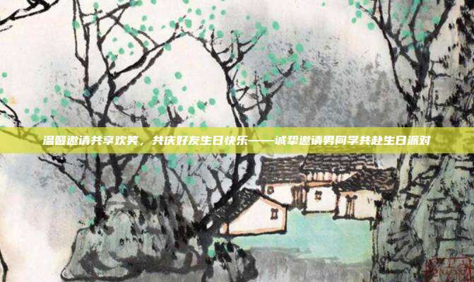 温馨邀请共享欢笑，共庆好友生日快乐——诚挚邀请男同学共赴生日派对