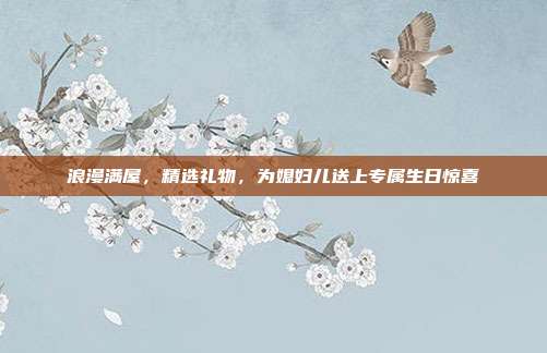 浪漫满屋，精选礼物，为媳妇儿送上专属生日惊喜