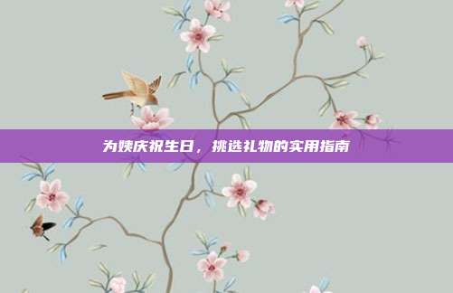 为姨庆祝生日，挑选礼物的实用指南