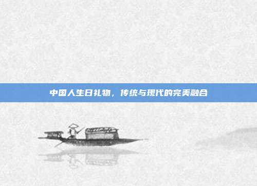 中国人生日礼物，传统与现代的完美融合