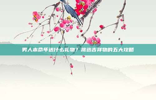 男人本命年送什么礼物？挑选吉祥物的五大攻略