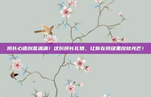 班长心语创意满满！这份班长礼物，让你在班级里绽放光芒！