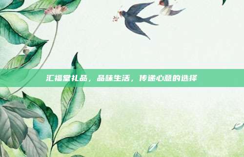 汇福堂礼品，品味生活，传递心意的选择