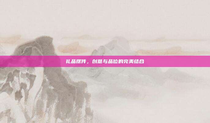礼品摆件，创意与品位的完美结合