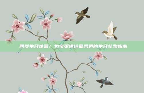 🎉四岁生日惊喜！为宝贝挑选最合适的生日礼物指南🎁