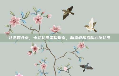礼品网北京，专业礼品采购指南，助您轻松选购心仪礼品