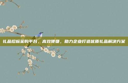 礼品招标采购平台，高效便捷，助力企业打造优质礼品解决方案