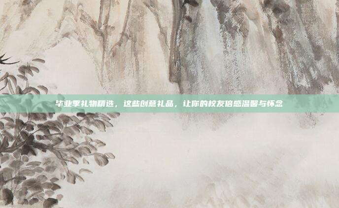 毕业季礼物精选，这些创意礼品，让你的校友倍感温馨与怀念