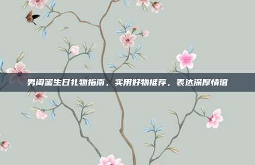 男闺蜜生日礼物指南，实用好物推荐，表达深厚情谊