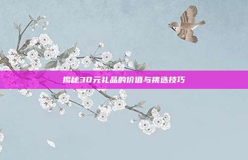 揭秘30元礼品的价值与挑选技巧