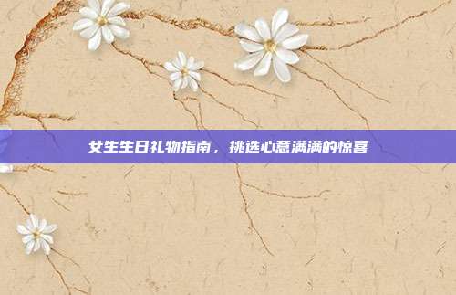 女生生日礼物指南，挑选心意满满的惊喜