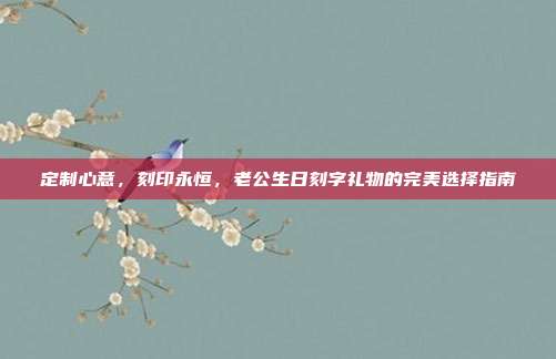 定制心意，刻印永恒，老公生日刻字礼物的完美选择指南
