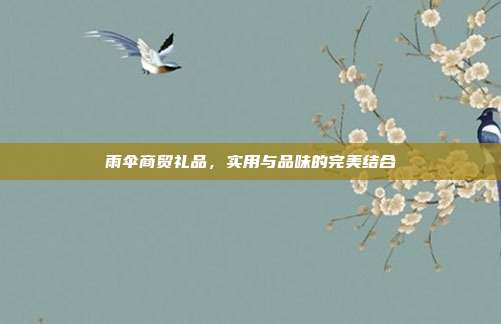 雨伞商贸礼品，实用与品味的完美结合