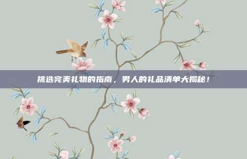 挑选完美礼物的指南，男人的礼品清单大揭秘！