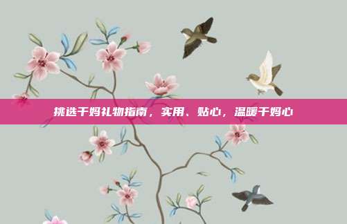 挑选干妈礼物指南，实用、贴心，温暖干妈心