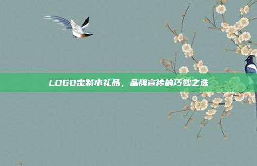 LOGO定制小礼品，品牌宣传的巧妙之选
