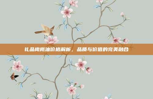 礼品橄榄油价格解析，品质与价值的完美融合