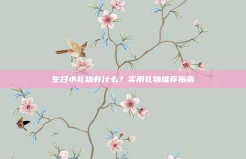 生日小礼物有什么？实用礼物推荐指南