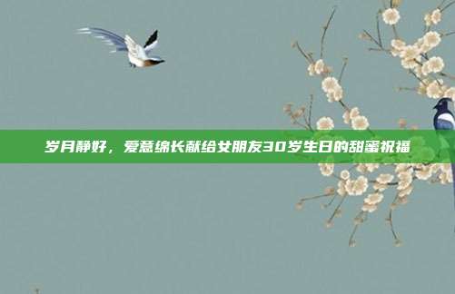 岁月静好，爱意绵长献给女朋友30岁生日的甜蜜祝福