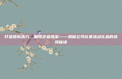 打造团队活力，展现企业风采——揭秘公司比赛活动礼品的选择秘诀