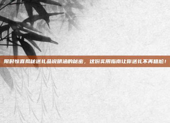 限时惊喜揭秘送礼品说明涵的秘密，这份实用指南让你送礼不再尴尬！