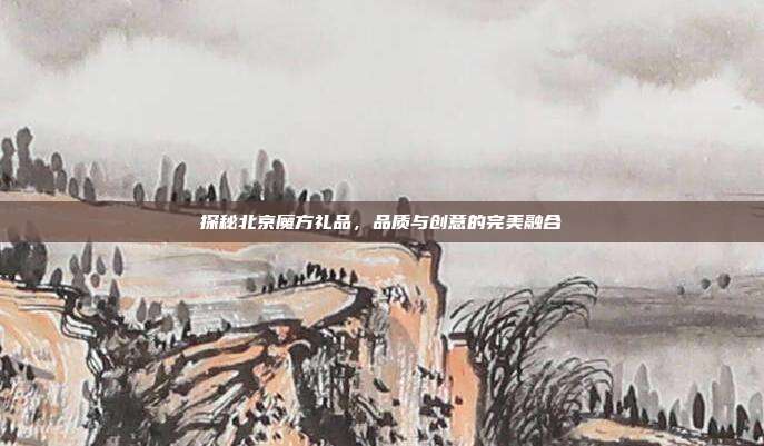 探秘北京魔方礼品，品质与创意的完美融合