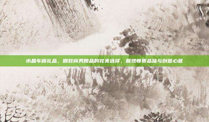 水晶车模礼品，精致商务赠品的完美选择，展现尊贵品味与创意心意