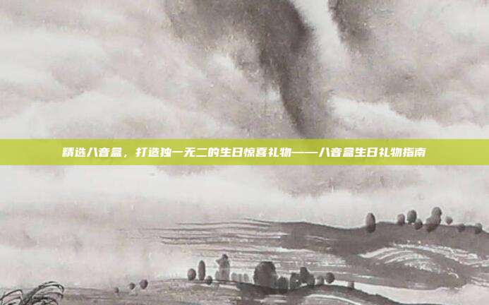 精选八音盒，打造独一无二的生日惊喜礼物——八音盒生日礼物指南