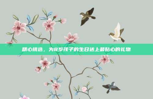 精心挑选，为8岁孩子的生日送上最贴心的礼物