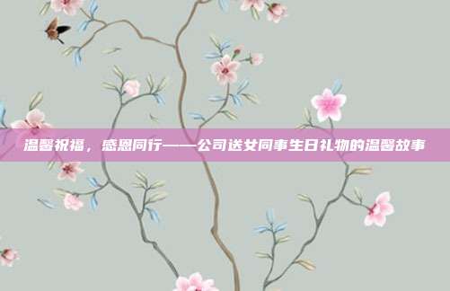 温馨祝福，感恩同行——公司送女同事生日礼物的温馨故事