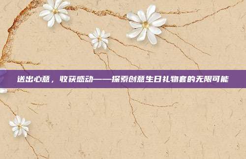 送出心意，收获感动——探索创意生日礼物套的无限可能