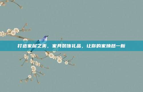 打造家居之美，家具装饰礼品，让你的家焕然一新