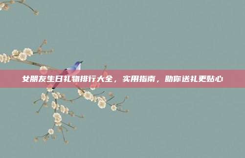 女朋友生日礼物排行大全，实用指南，助你送礼更贴心
