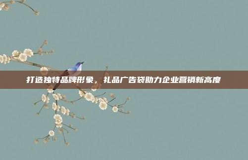 打造独特品牌形象，礼品广告袋助力企业营销新高度