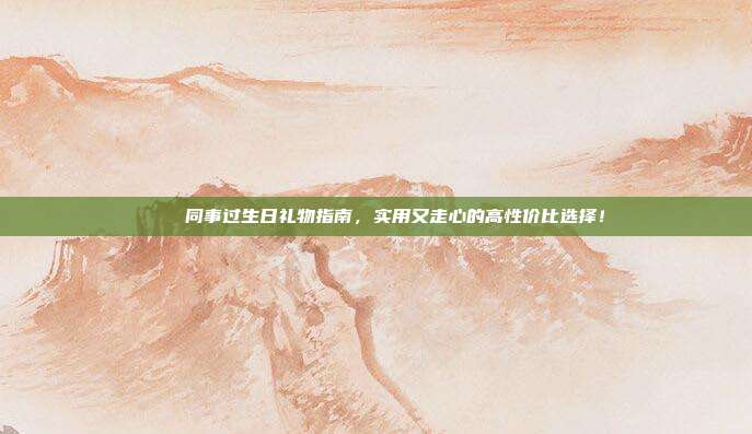 🎉同事过生日礼物指南，实用又走心的高性价比选择！
